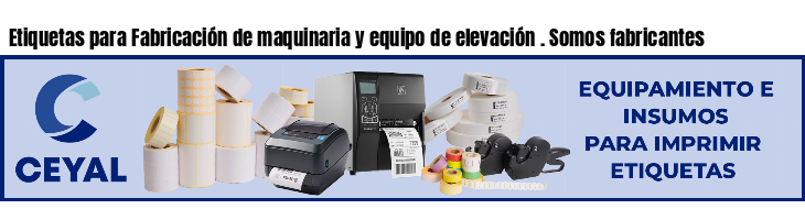 Etiquetas para Fabricación de maquinaria y equipo de elevación . Somos fabricantes