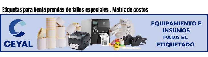 Etiquetas para Venta prendas de talles especiales . Matriz de costos