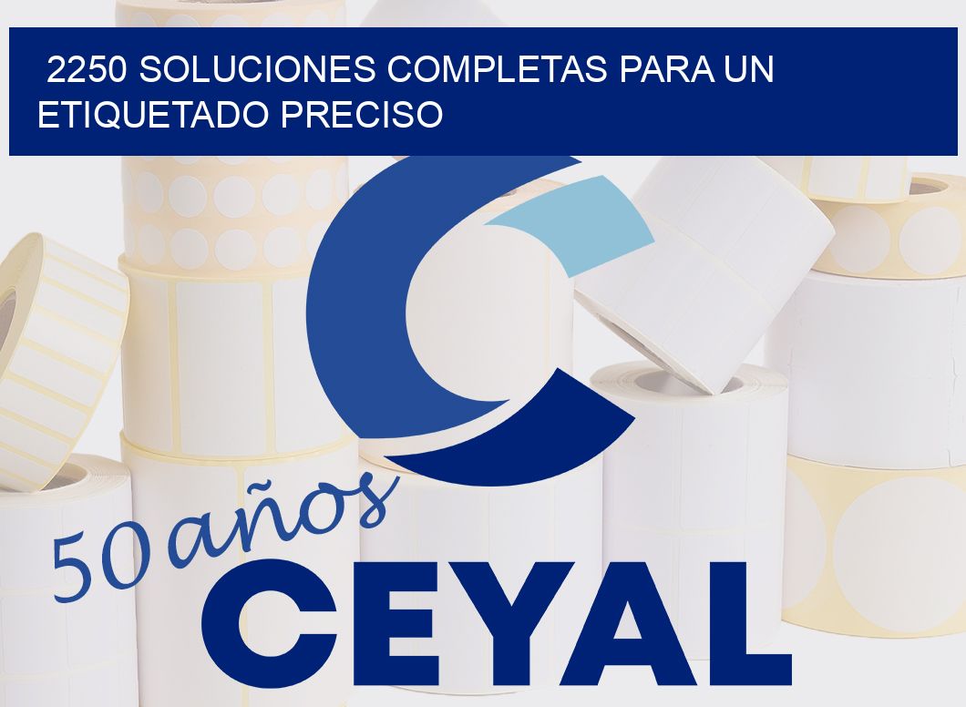 2250 SOLUCIONES COMPLETAS PARA UN ETIQUETADO PRECISO
