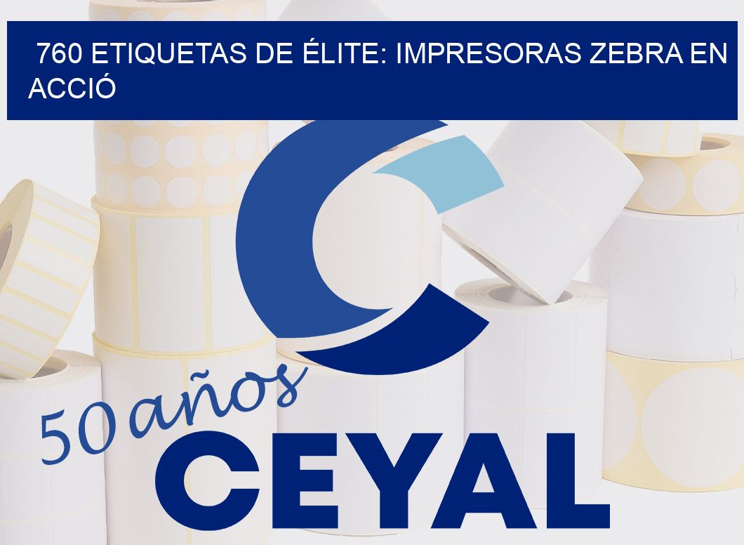 760 ETIQUETAS DE ÉLITE: IMPRESORAS ZEBRA EN ACCIÓ