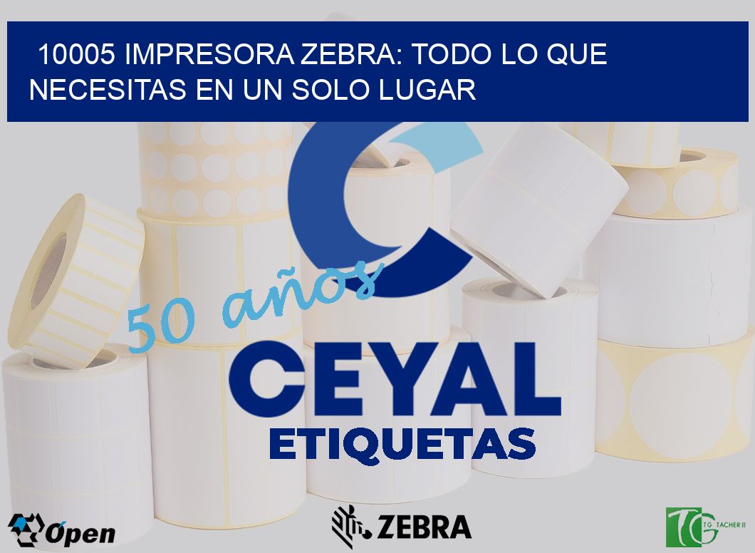 10005 IMPRESORA ZEBRA: TODO LO QUE NECESITAS EN UN SOLO LUGAR