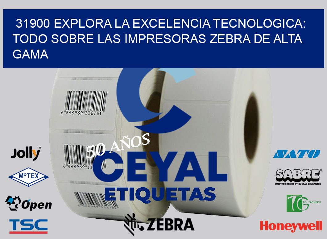 31900 EXPLORA LA EXCELENCIA TECNOLOGICA: TODO SOBRE LAS IMPRESORAS ZEBRA DE ALTA GAMA