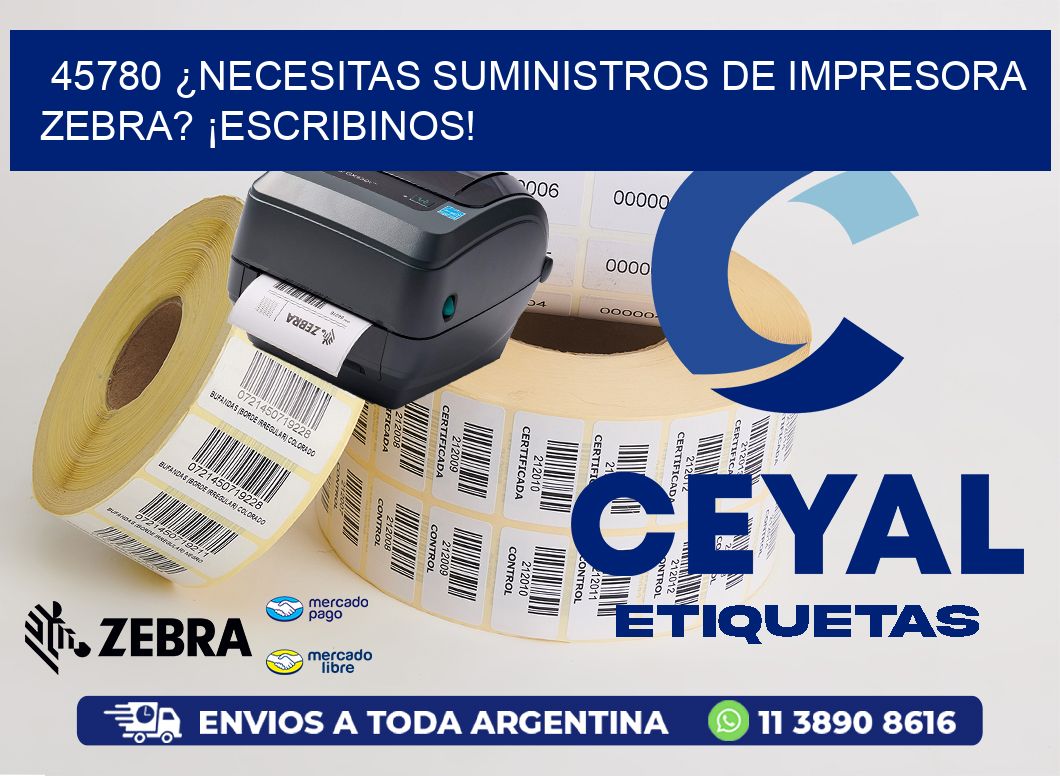 45780 ¿NECESITAS SUMINISTROS DE IMPRESORA ZEBRA? ¡ESCRIBINOS!