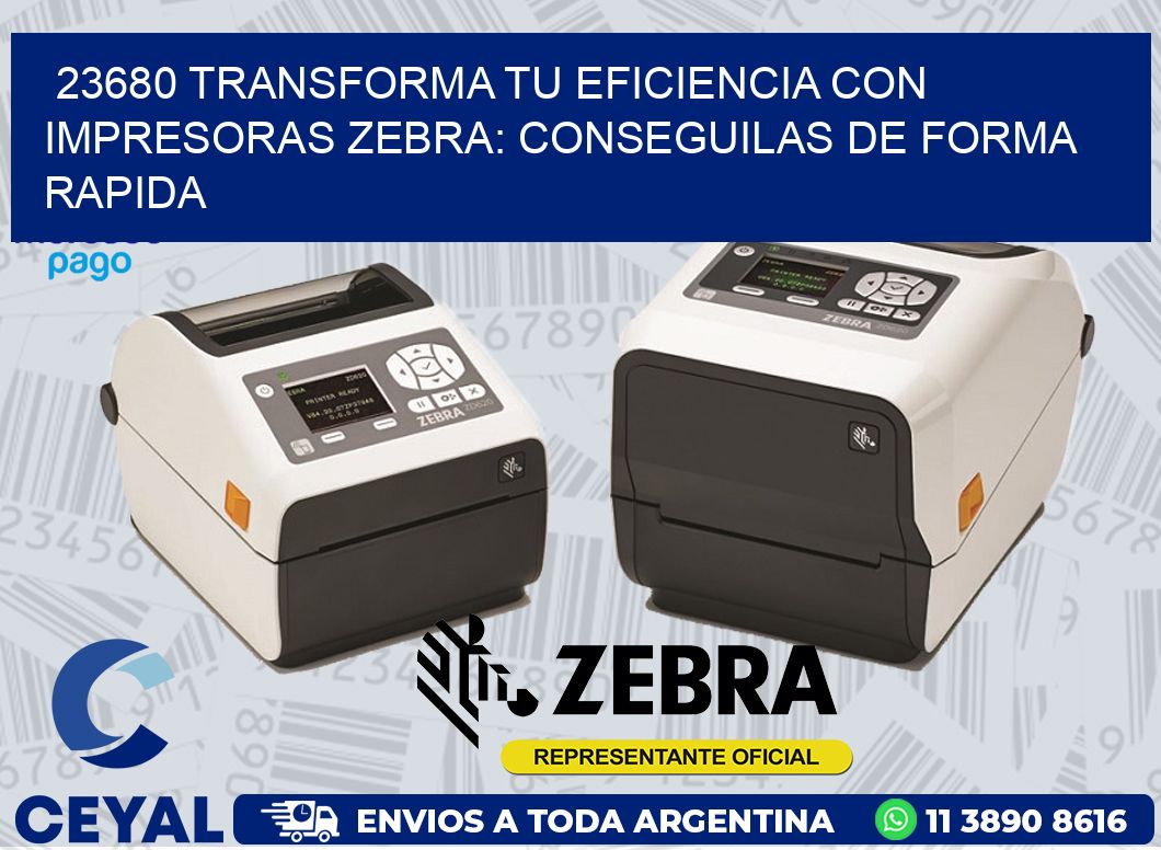 23680 TRANSFORMA TU EFICIENCIA CON IMPRESORAS ZEBRA: CONSEGUILAS DE FORMA RAPIDA