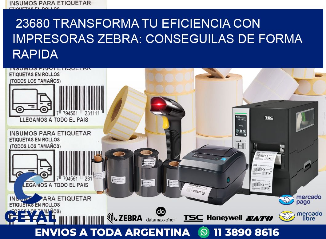 23680 TRANSFORMA TU EFICIENCIA CON IMPRESORAS ZEBRA: CONSEGUILAS DE FORMA RAPIDA