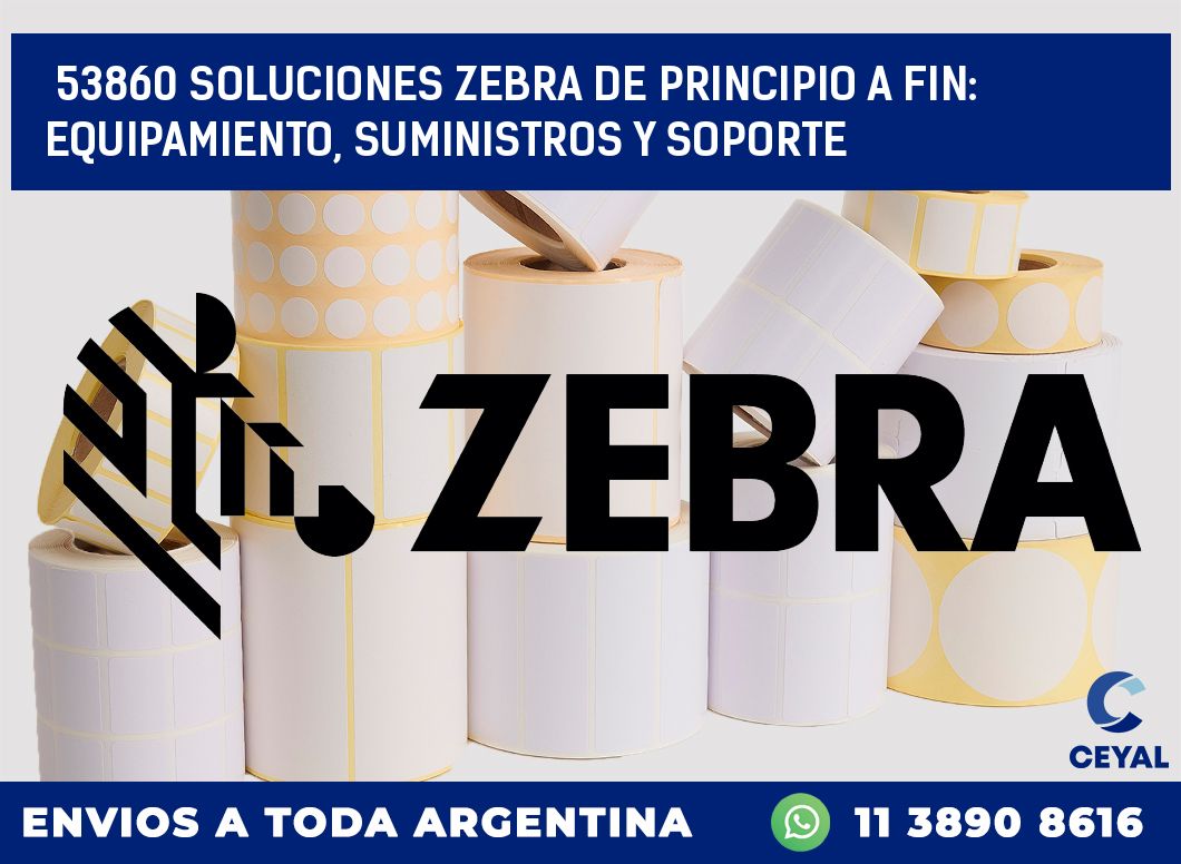 53860 SOLUCIONES ZEBRA DE PRINCIPIO A FIN: EQUIPAMIENTO, SUMINISTROS Y SOPORTE