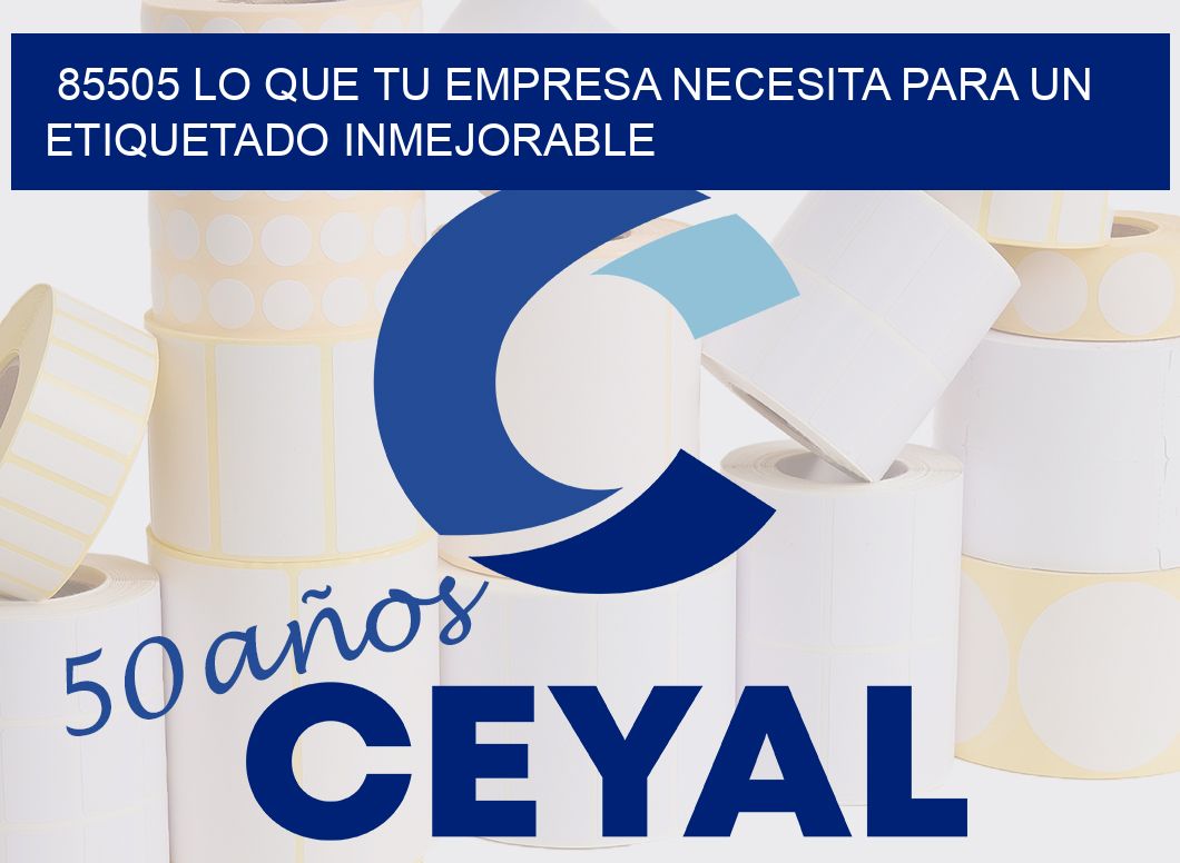 85505 LO QUE TU EMPRESA NECESITA PARA UN ETIQUETADO INMEJORABLE