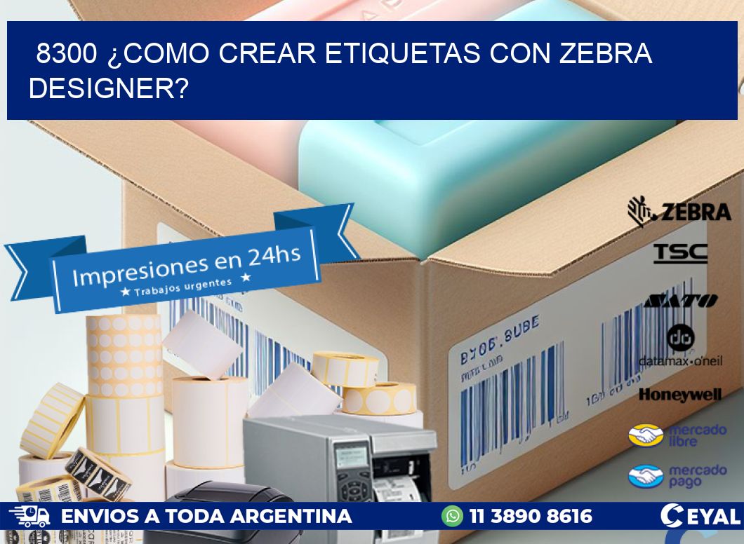 8300 ¿COMO CREAR ETIQUETAS CON ZEBRA DESIGNER?