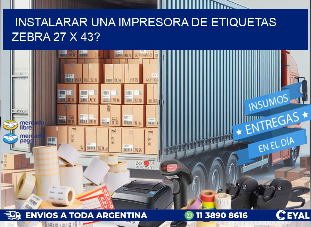 instalarar una Impresora de etiquetas Zebra 27 x 43?